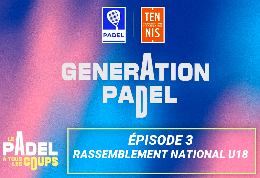 génération padel saison 2 épisode 3 rassemblement national U18